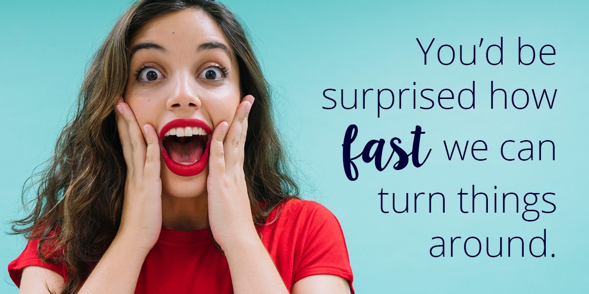 FastTurnAround_Header You'd be surprised how fast we can turn things around